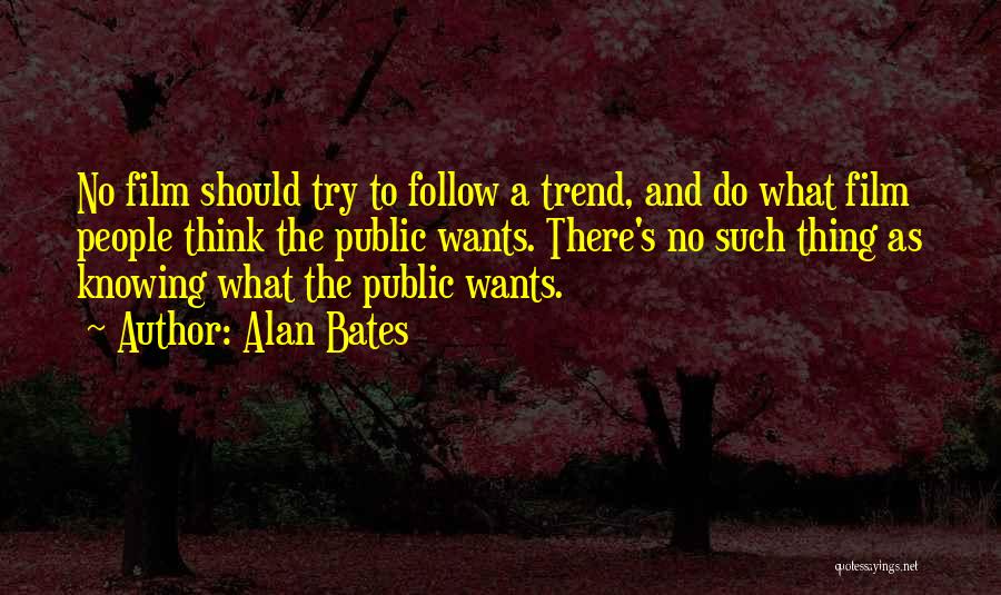 Alan Bates Quotes: No Film Should Try To Follow A Trend, And Do What Film People Think The Public Wants. There's No Such