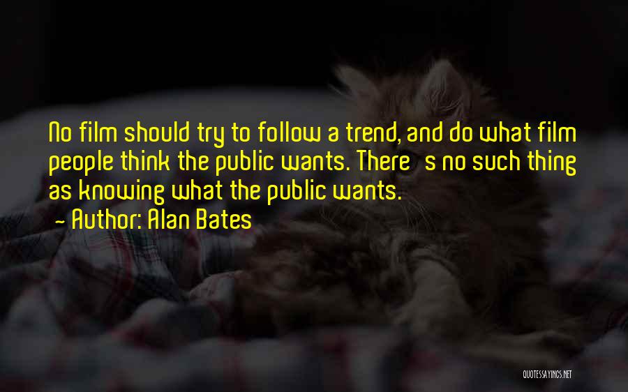 Alan Bates Quotes: No Film Should Try To Follow A Trend, And Do What Film People Think The Public Wants. There's No Such