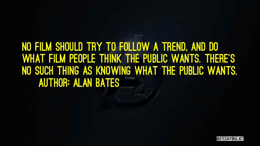 Alan Bates Quotes: No Film Should Try To Follow A Trend, And Do What Film People Think The Public Wants. There's No Such