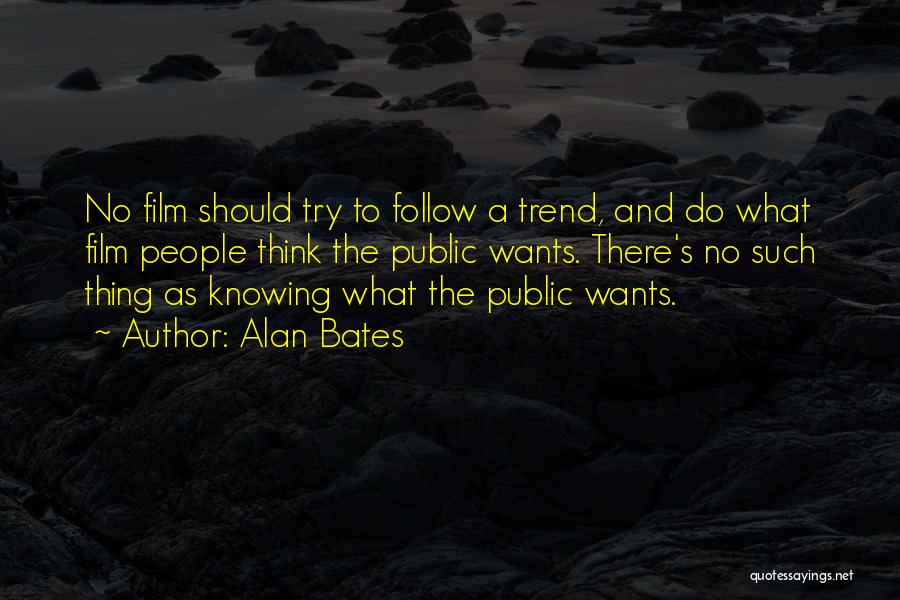Alan Bates Quotes: No Film Should Try To Follow A Trend, And Do What Film People Think The Public Wants. There's No Such