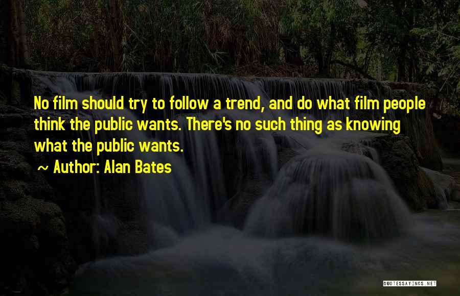 Alan Bates Quotes: No Film Should Try To Follow A Trend, And Do What Film People Think The Public Wants. There's No Such