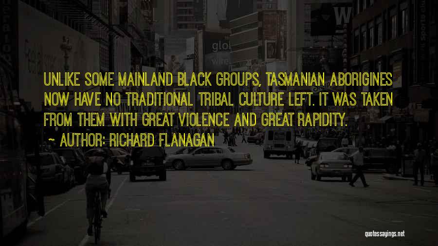 Richard Flanagan Quotes: Unlike Some Mainland Black Groups, Tasmanian Aborigines Now Have No Traditional Tribal Culture Left. It Was Taken From Them With