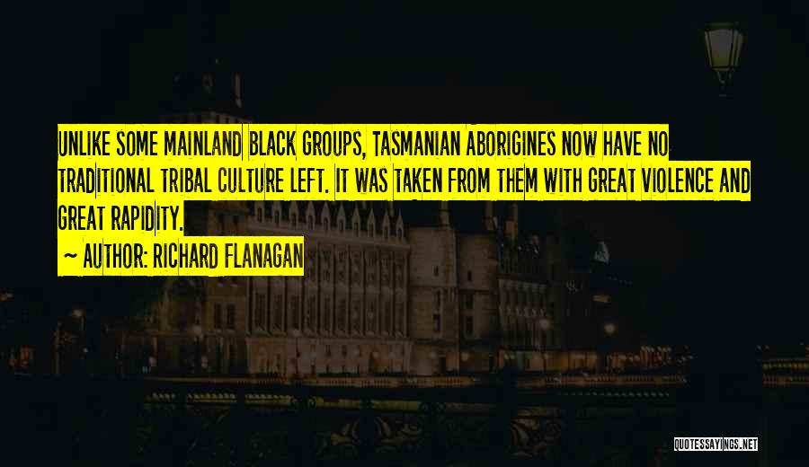 Richard Flanagan Quotes: Unlike Some Mainland Black Groups, Tasmanian Aborigines Now Have No Traditional Tribal Culture Left. It Was Taken From Them With