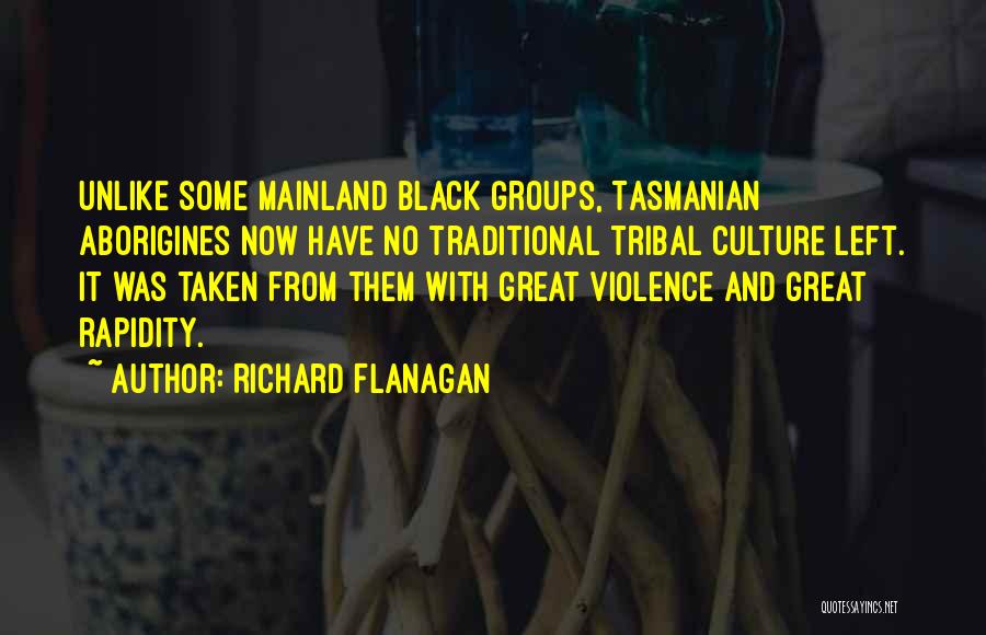 Richard Flanagan Quotes: Unlike Some Mainland Black Groups, Tasmanian Aborigines Now Have No Traditional Tribal Culture Left. It Was Taken From Them With