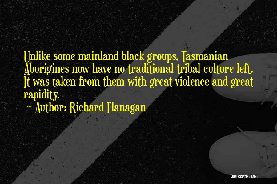 Richard Flanagan Quotes: Unlike Some Mainland Black Groups, Tasmanian Aborigines Now Have No Traditional Tribal Culture Left. It Was Taken From Them With