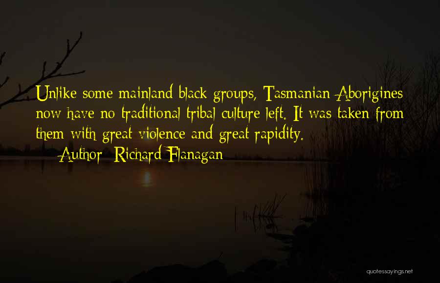 Richard Flanagan Quotes: Unlike Some Mainland Black Groups, Tasmanian Aborigines Now Have No Traditional Tribal Culture Left. It Was Taken From Them With
