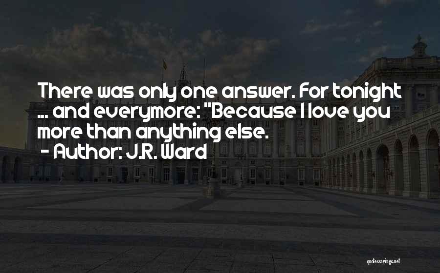 J.R. Ward Quotes: There Was Only One Answer. For Tonight ... And Everymore: Because I Love You More Than Anything Else.