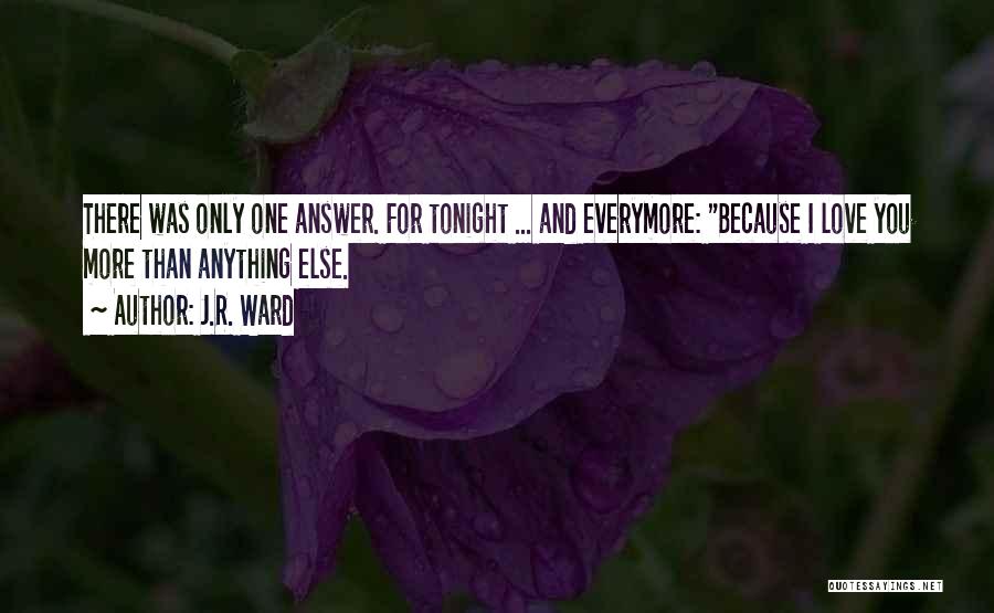 J.R. Ward Quotes: There Was Only One Answer. For Tonight ... And Everymore: Because I Love You More Than Anything Else.