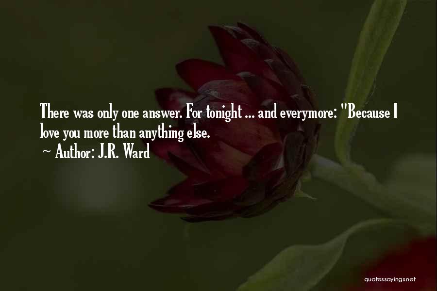 J.R. Ward Quotes: There Was Only One Answer. For Tonight ... And Everymore: Because I Love You More Than Anything Else.