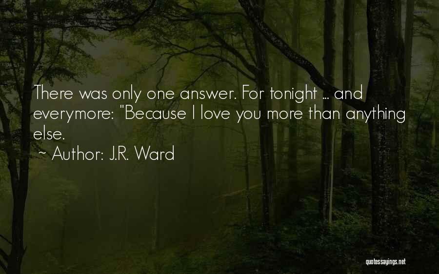 J.R. Ward Quotes: There Was Only One Answer. For Tonight ... And Everymore: Because I Love You More Than Anything Else.
