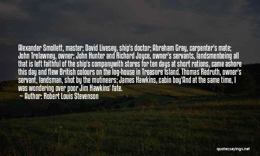 Robert Louis Stevenson Quotes: Alexander Smollett, Master; David Livesey, Ship's Doctor; Abraham Gray, Carpenter's Mate; John Trelawney, Owner; John Hunter And Richard Joyce, Owner's