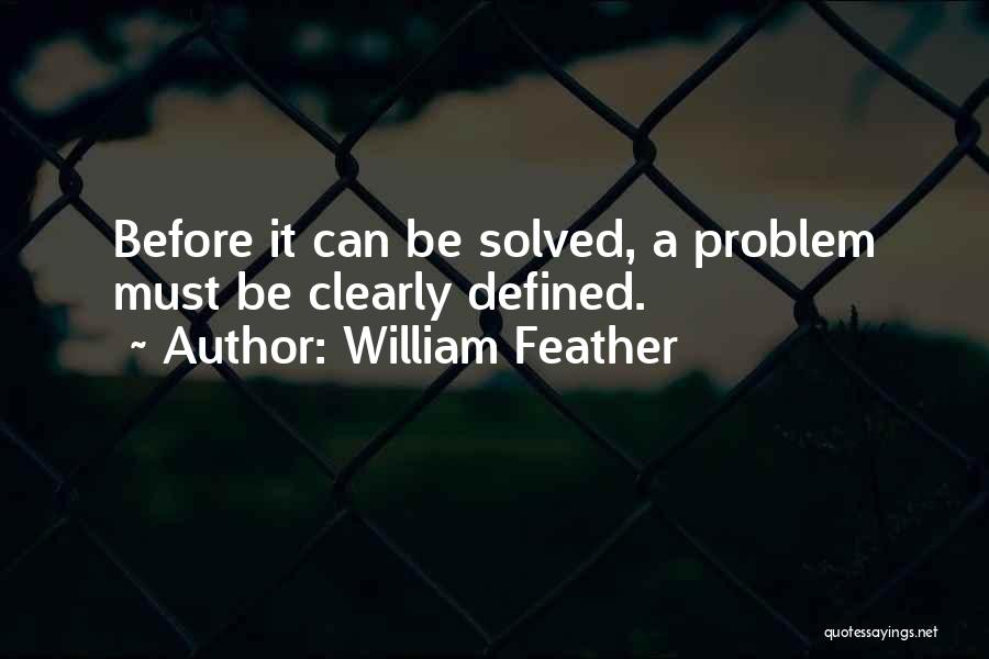 William Feather Quotes: Before It Can Be Solved, A Problem Must Be Clearly Defined.