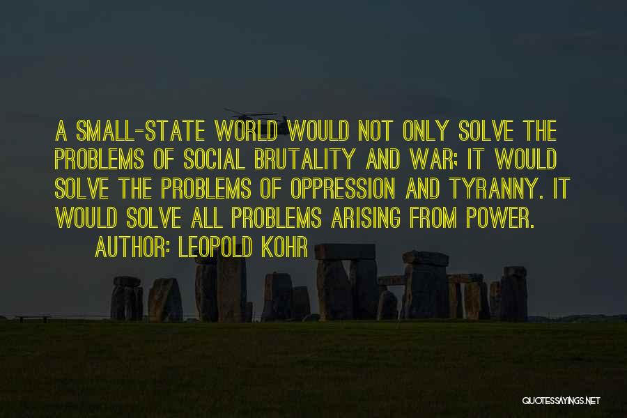 Leopold Kohr Quotes: A Small-state World Would Not Only Solve The Problems Of Social Brutality And War; It Would Solve The Problems Of