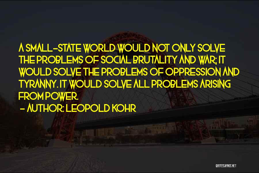 Leopold Kohr Quotes: A Small-state World Would Not Only Solve The Problems Of Social Brutality And War; It Would Solve The Problems Of