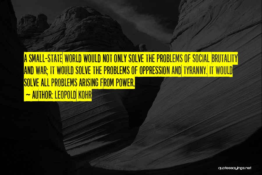 Leopold Kohr Quotes: A Small-state World Would Not Only Solve The Problems Of Social Brutality And War; It Would Solve The Problems Of