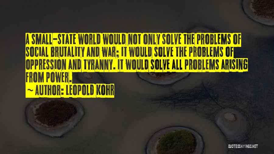 Leopold Kohr Quotes: A Small-state World Would Not Only Solve The Problems Of Social Brutality And War; It Would Solve The Problems Of