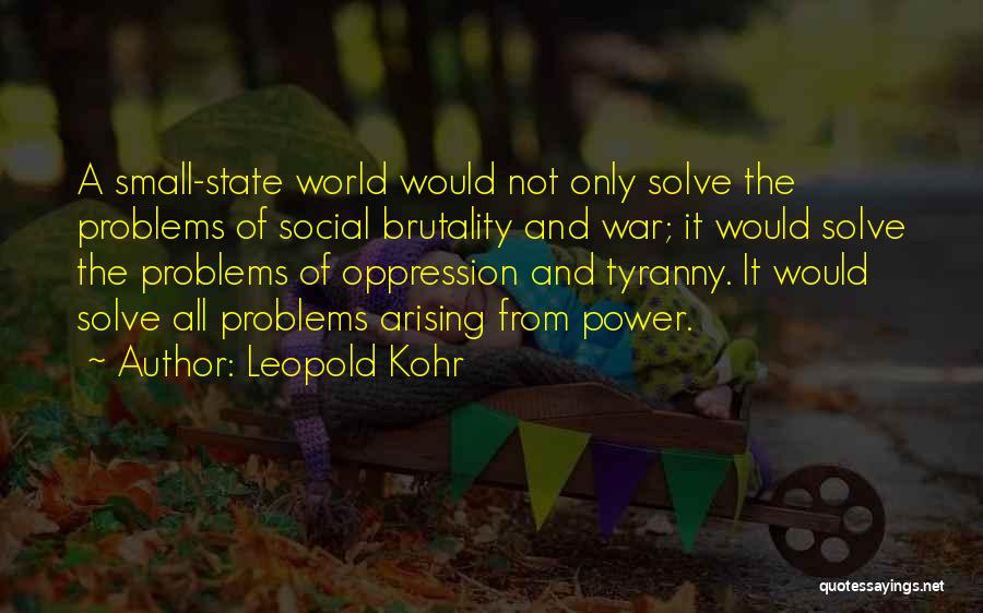 Leopold Kohr Quotes: A Small-state World Would Not Only Solve The Problems Of Social Brutality And War; It Would Solve The Problems Of