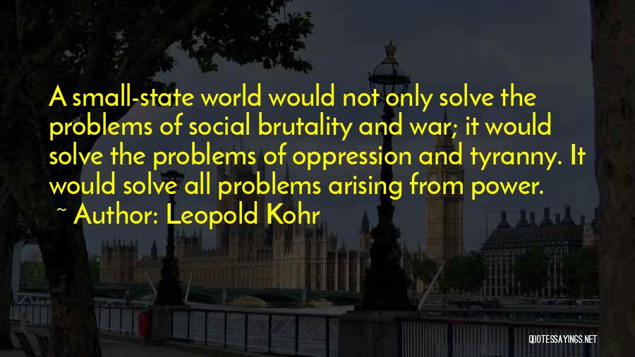 Leopold Kohr Quotes: A Small-state World Would Not Only Solve The Problems Of Social Brutality And War; It Would Solve The Problems Of