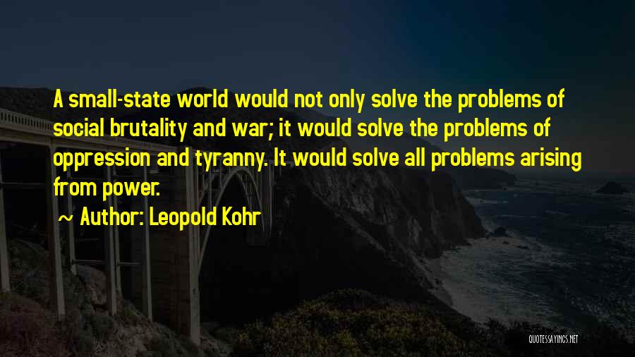 Leopold Kohr Quotes: A Small-state World Would Not Only Solve The Problems Of Social Brutality And War; It Would Solve The Problems Of
