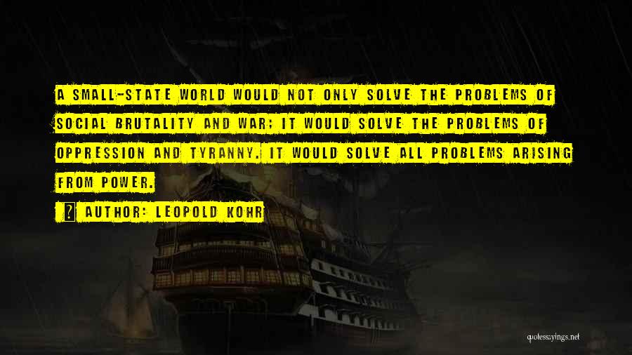 Leopold Kohr Quotes: A Small-state World Would Not Only Solve The Problems Of Social Brutality And War; It Would Solve The Problems Of