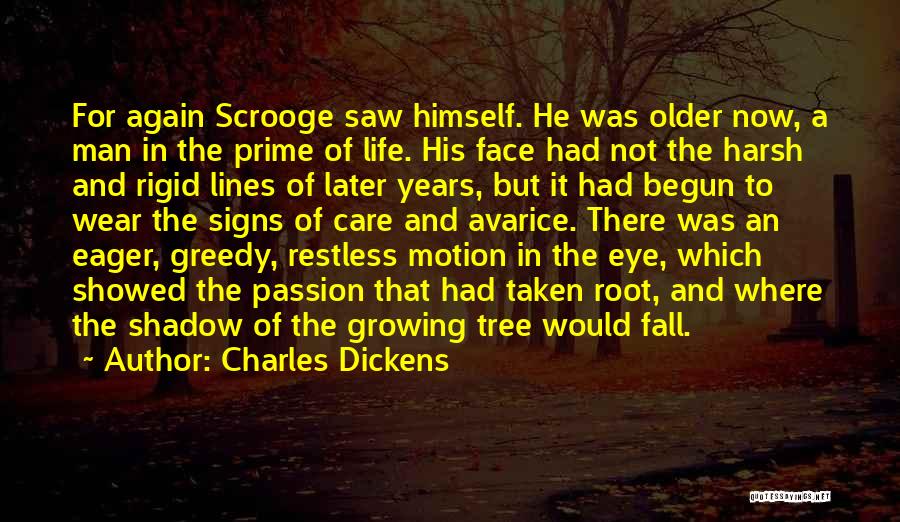 Charles Dickens Quotes: For Again Scrooge Saw Himself. He Was Older Now, A Man In The Prime Of Life. His Face Had Not