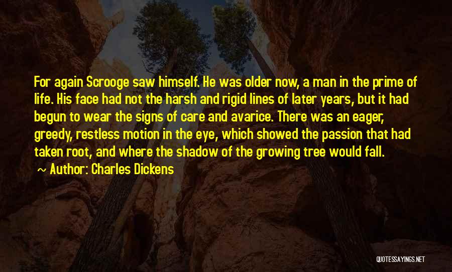 Charles Dickens Quotes: For Again Scrooge Saw Himself. He Was Older Now, A Man In The Prime Of Life. His Face Had Not