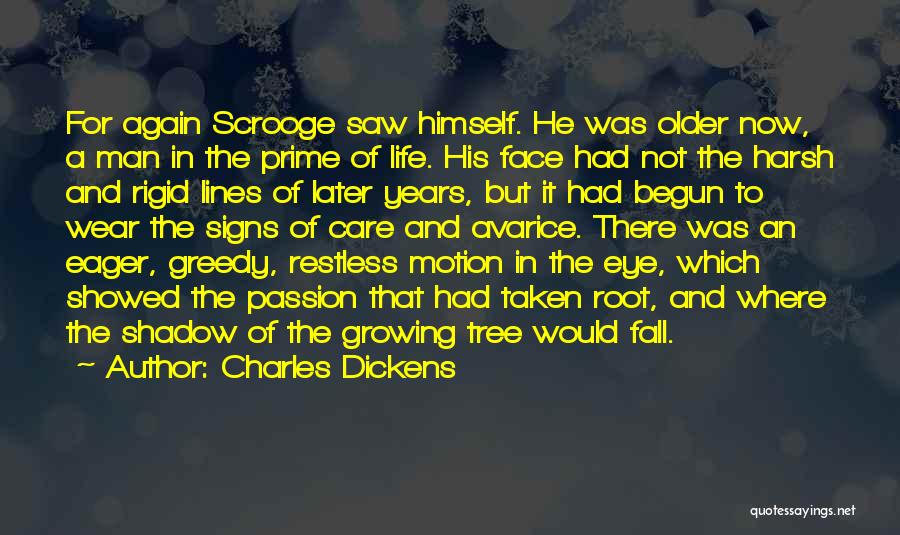 Charles Dickens Quotes: For Again Scrooge Saw Himself. He Was Older Now, A Man In The Prime Of Life. His Face Had Not