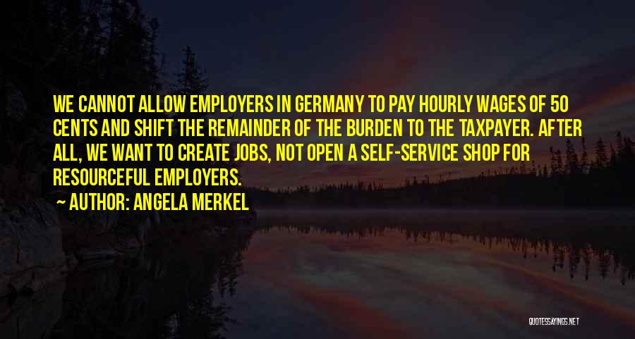 Angela Merkel Quotes: We Cannot Allow Employers In Germany To Pay Hourly Wages Of 50 Cents And Shift The Remainder Of The Burden