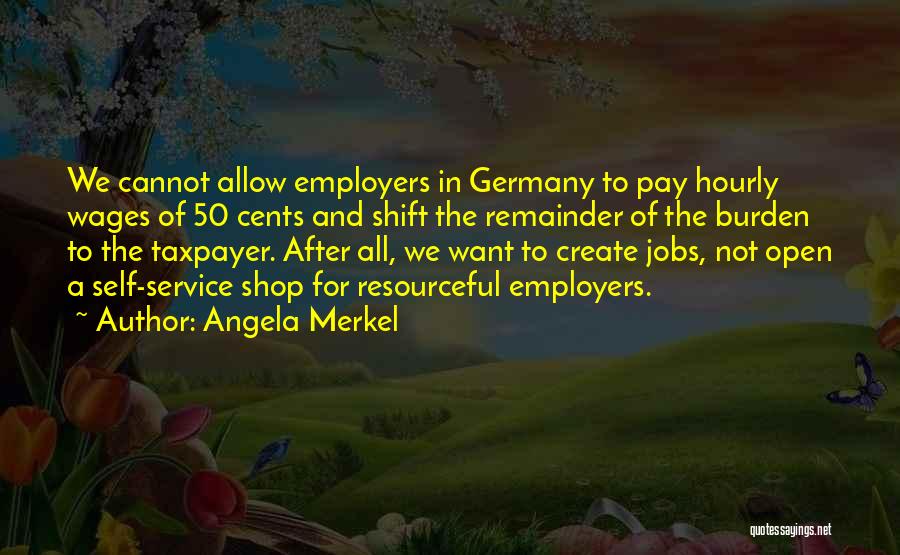 Angela Merkel Quotes: We Cannot Allow Employers In Germany To Pay Hourly Wages Of 50 Cents And Shift The Remainder Of The Burden