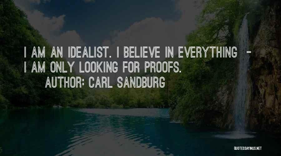 Carl Sandburg Quotes: I Am An Idealist. I Believe In Everything - I Am Only Looking For Proofs.