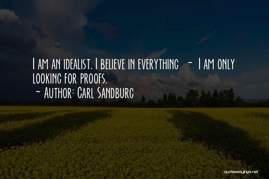 Carl Sandburg Quotes: I Am An Idealist. I Believe In Everything - I Am Only Looking For Proofs.