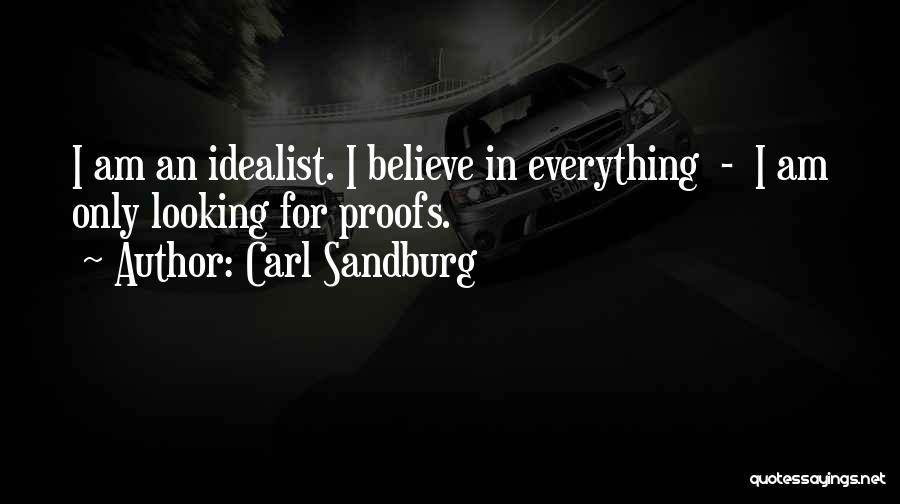 Carl Sandburg Quotes: I Am An Idealist. I Believe In Everything - I Am Only Looking For Proofs.