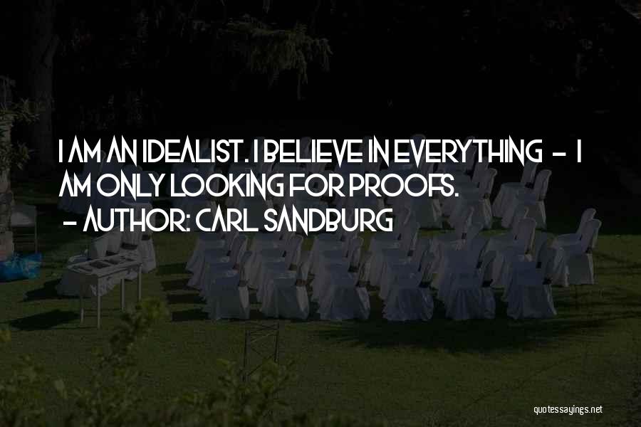 Carl Sandburg Quotes: I Am An Idealist. I Believe In Everything - I Am Only Looking For Proofs.