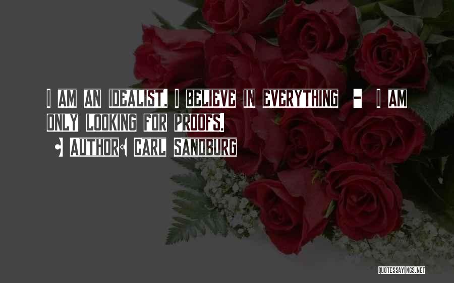 Carl Sandburg Quotes: I Am An Idealist. I Believe In Everything - I Am Only Looking For Proofs.