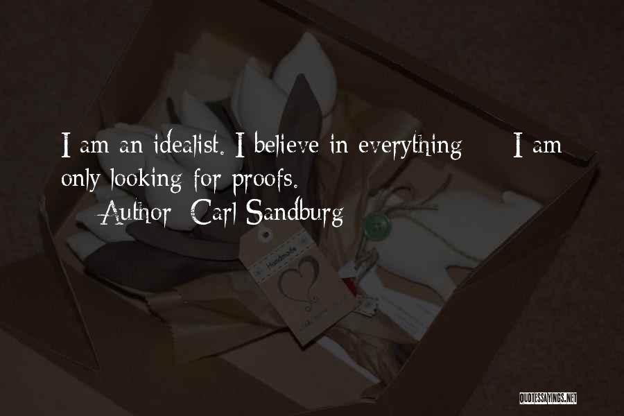 Carl Sandburg Quotes: I Am An Idealist. I Believe In Everything - I Am Only Looking For Proofs.