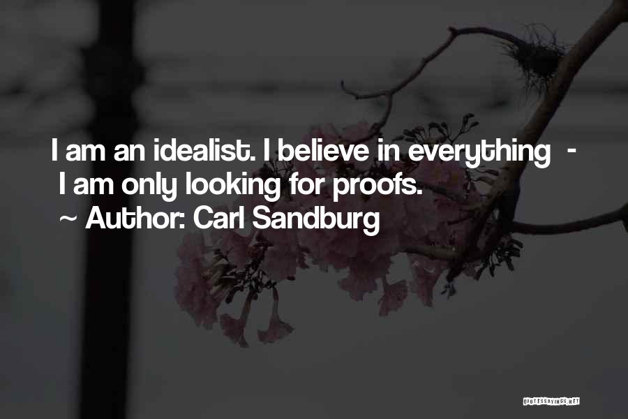 Carl Sandburg Quotes: I Am An Idealist. I Believe In Everything - I Am Only Looking For Proofs.