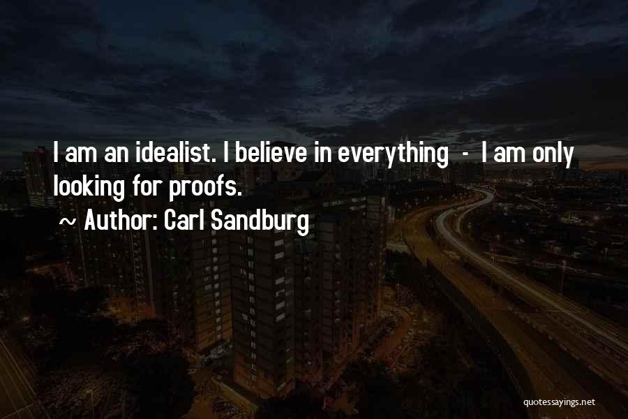 Carl Sandburg Quotes: I Am An Idealist. I Believe In Everything - I Am Only Looking For Proofs.