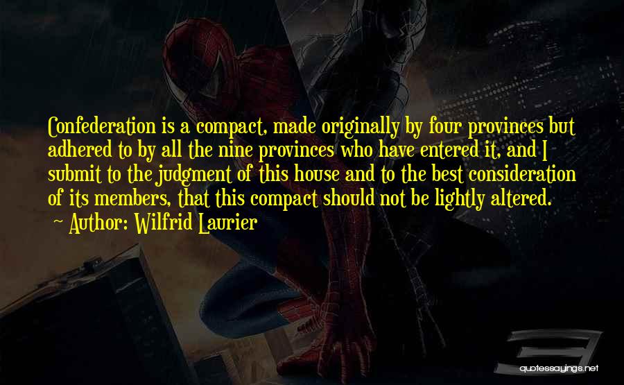 Wilfrid Laurier Quotes: Confederation Is A Compact, Made Originally By Four Provinces But Adhered To By All The Nine Provinces Who Have Entered