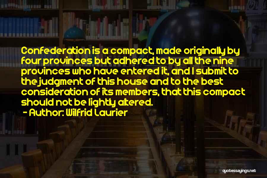 Wilfrid Laurier Quotes: Confederation Is A Compact, Made Originally By Four Provinces But Adhered To By All The Nine Provinces Who Have Entered