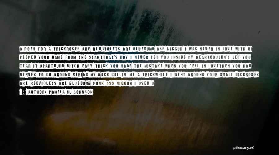 Pamela M. Johnson Quotes: A Poem For A Trickroses Are Red,violets Are Bluedumb Ass Nigguh I Was Never In Love With Ui Peeped Your