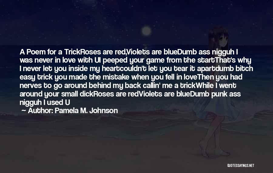 Pamela M. Johnson Quotes: A Poem For A Trickroses Are Red,violets Are Bluedumb Ass Nigguh I Was Never In Love With Ui Peeped Your