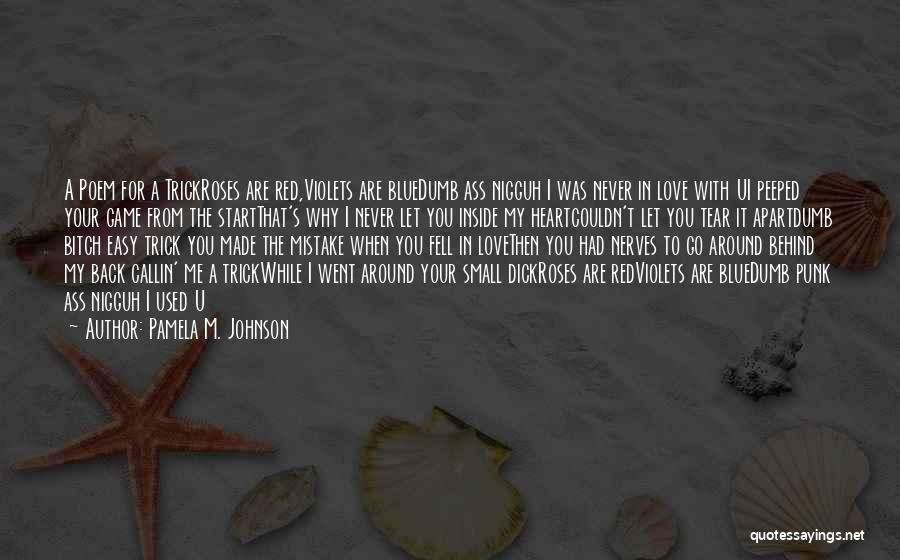 Pamela M. Johnson Quotes: A Poem For A Trickroses Are Red,violets Are Bluedumb Ass Nigguh I Was Never In Love With Ui Peeped Your