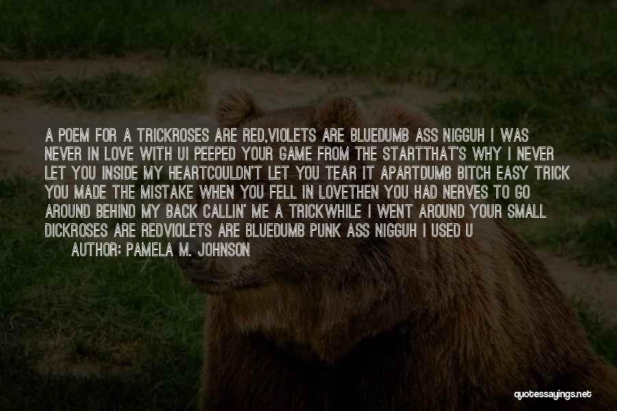 Pamela M. Johnson Quotes: A Poem For A Trickroses Are Red,violets Are Bluedumb Ass Nigguh I Was Never In Love With Ui Peeped Your