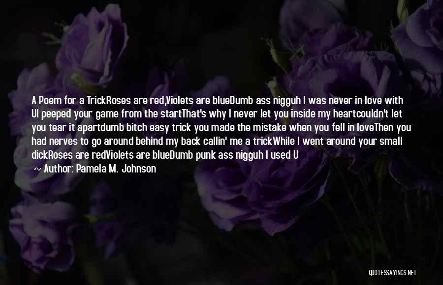 Pamela M. Johnson Quotes: A Poem For A Trickroses Are Red,violets Are Bluedumb Ass Nigguh I Was Never In Love With Ui Peeped Your