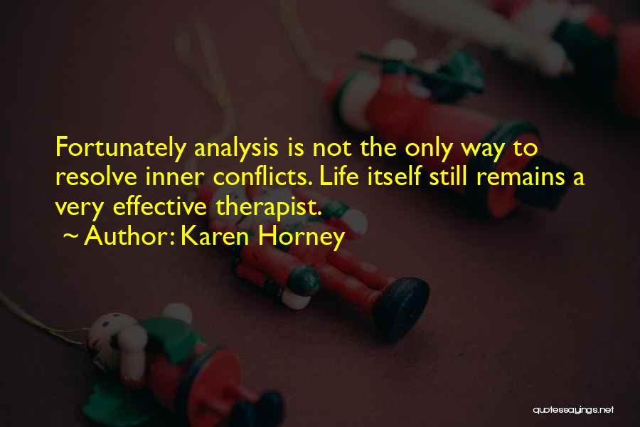 Karen Horney Quotes: Fortunately Analysis Is Not The Only Way To Resolve Inner Conflicts. Life Itself Still Remains A Very Effective Therapist.