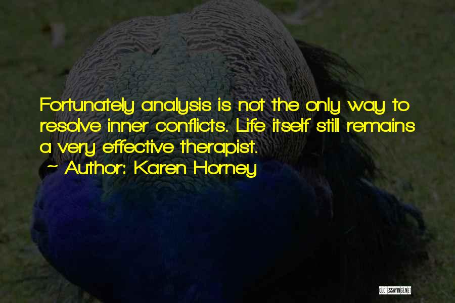 Karen Horney Quotes: Fortunately Analysis Is Not The Only Way To Resolve Inner Conflicts. Life Itself Still Remains A Very Effective Therapist.