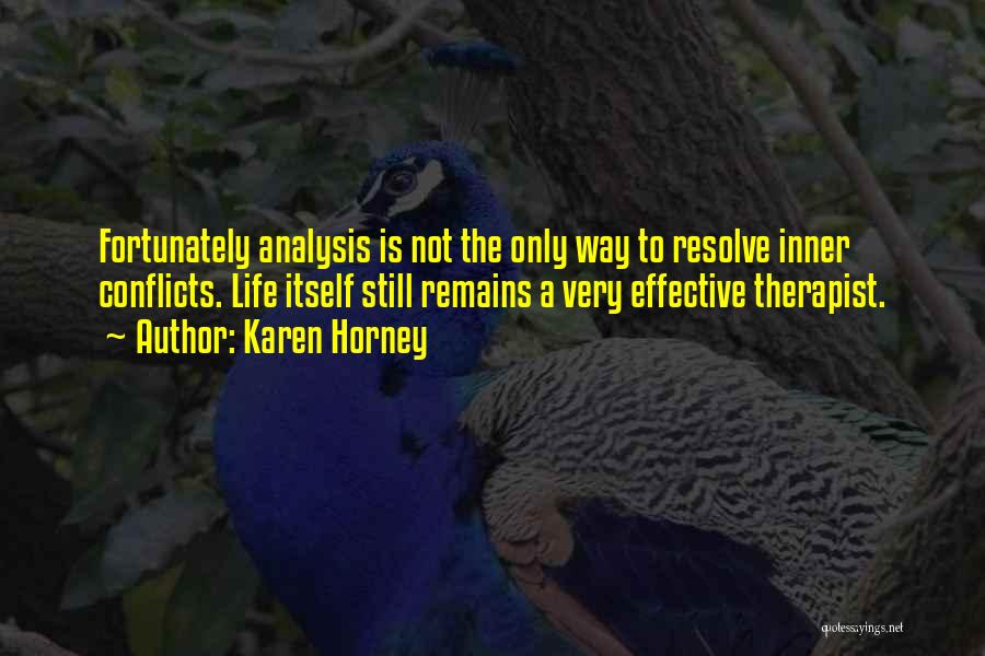 Karen Horney Quotes: Fortunately Analysis Is Not The Only Way To Resolve Inner Conflicts. Life Itself Still Remains A Very Effective Therapist.
