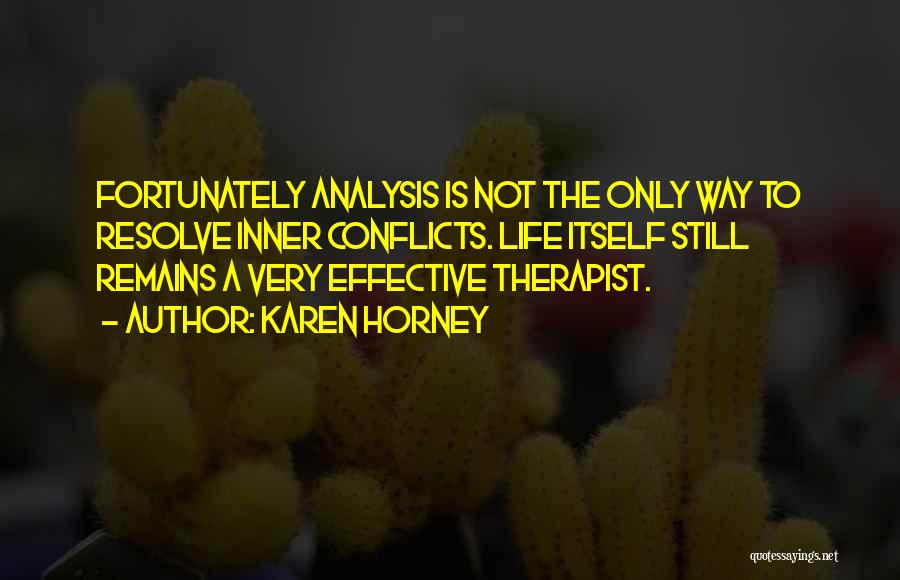 Karen Horney Quotes: Fortunately Analysis Is Not The Only Way To Resolve Inner Conflicts. Life Itself Still Remains A Very Effective Therapist.