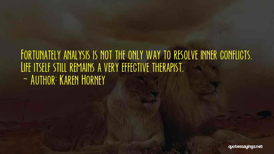 Karen Horney Quotes: Fortunately Analysis Is Not The Only Way To Resolve Inner Conflicts. Life Itself Still Remains A Very Effective Therapist.