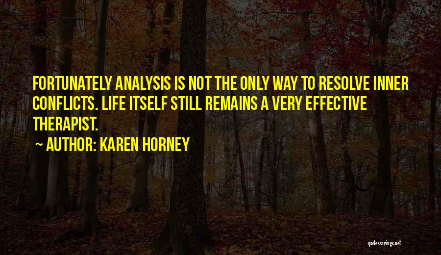 Karen Horney Quotes: Fortunately Analysis Is Not The Only Way To Resolve Inner Conflicts. Life Itself Still Remains A Very Effective Therapist.